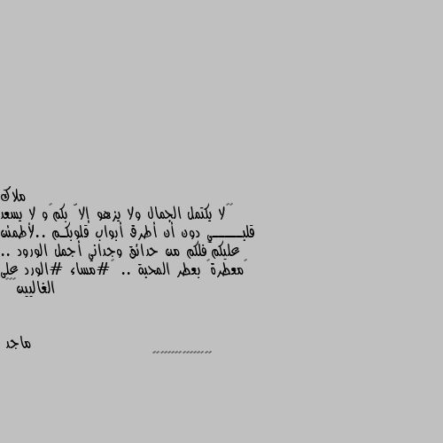 ‏‎لا يكتمل الجمال ولا يزهو إلاّ بكم🤗و لا يسعد قلبـــــي دون أن أطرق أبواب قلوبكـم ..لأطمئن عليكم💕فلكم من حدائق وجداني أجمل الورود .. 🌹معطرةً بعطر المحبة .. 💕#مساء #الورد على الغاليين🌺🍃🌸 😘😘😘😘😘😘😘😍😍😍😍😍🌹🌹🌹🌹