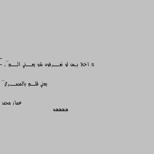 - اخخ بـس لو تعـــرفون شو يعـــني الـــم😞💔.

- يعني قلــم بالمصـــري🌝😹 ههههه