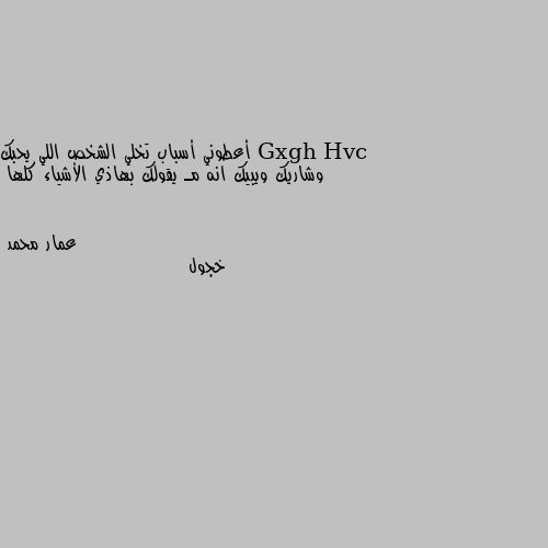 أعطوني أسباب تخلي الشخص اللي يحبك وشاريك ويبيك انه مـ يقولك بهاذي الأشياء كلها خجول