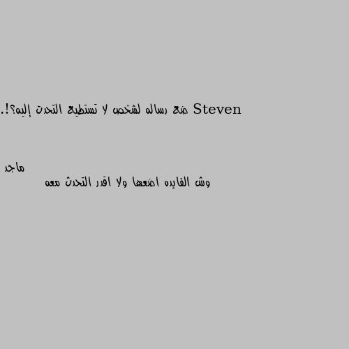 ضع رساله لشخص لا تستطيع التحدت إليه؟!. وش الفايده اضعها ولا اقدر التحدث معه