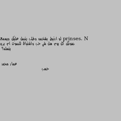 لو ارتبط بشخص وطلب يتصل عليك ويسمع صوتك كل يوم هل شي حب واشتياق للصوت ام يريد يتسله؟ حسب