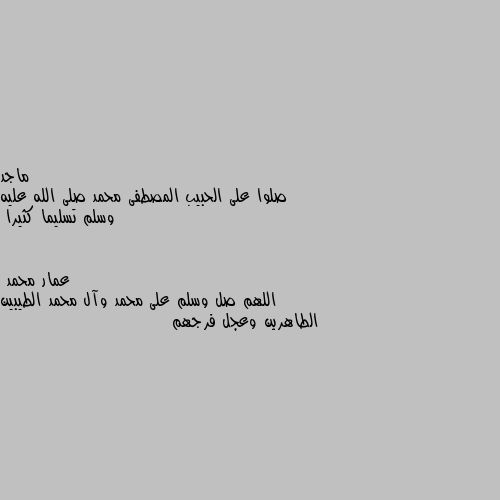 صلوا على الحبيب المصطفى محمد صلى الله عليه وسلم تسليما كثيرا اللهم صل وسلم على محمد وآل محمد الطيبين الطاهرين وعجل فرجهم