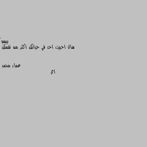 هال احببت احد في حياتك اكثر من نفسك اي