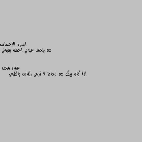 من يتحمل عيوبي احطه بعيوني اذا كان بيتك من زجاج لا ترمي الناس بالطوب