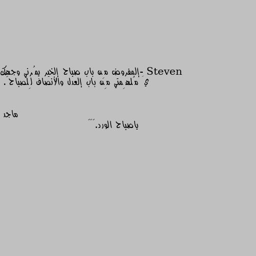 -إلمفروض مِن باب صباح إلخير يمُرني وجهك يَ مُلهِمتي مِن باب إلعدل والأنصاف لِلصباح🫂. ياصباح الورد.😊😘🌹