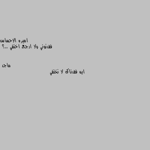 فقدتوني ولا ارجع اختفي ..؟ ايه فقدناك لا تختفي