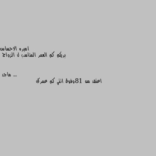 بريكم كم العمر المناسب ل الزواج .. اعتقد من 18وفوق انتي كم عمرك