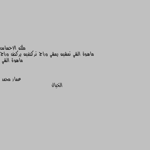 ماهوة الشي تمشين يمشي وراج تركضين يركض وراج ماهوة الشي الخيال