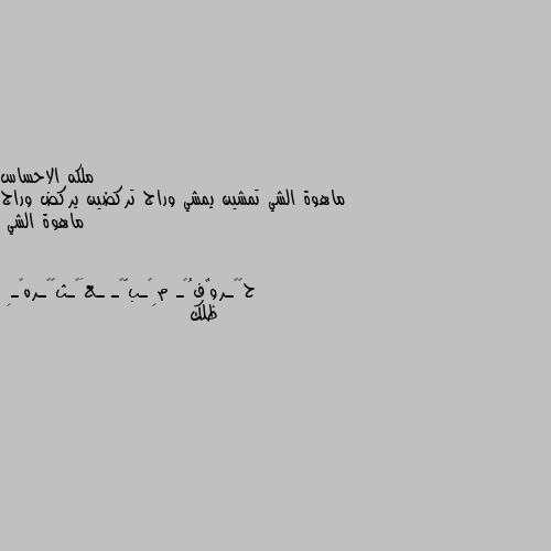 ماهوة الشي تمشين يمشي وراج تركضين يركض وراج ماهوة الشي ظلك