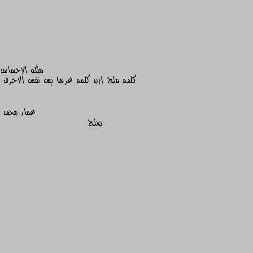 كلمه ملح اريد كلمه غرها بس نفس الاحرف صلح