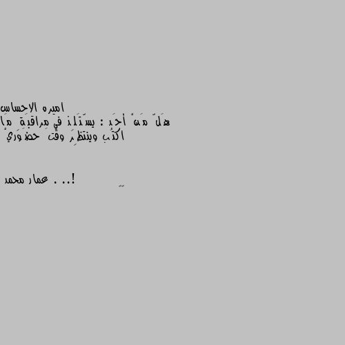 هَلّ مَنْ أحَد : يسّتَلِذ في مراقبَةِ مَا اكتُب وينتظِر وقتَ حضَوريْ . ..! 🤔🤔