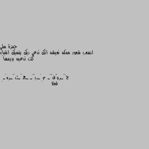 اصعب شعور ممكن تعيشه انك تدعي ربك ينسيك اشياء كنت تدعيه يديمها💔 فعلا