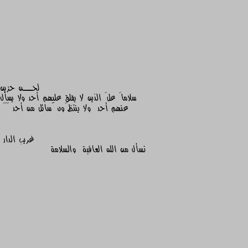 سلاماً علۍ الذين لا يقلق عليهم أحد ولا يسأل عنهم أحد  ولا ينتظࢪون ࢪسائل من أحد ⇣✿😴 نسأل من الله العافية  والسلامة