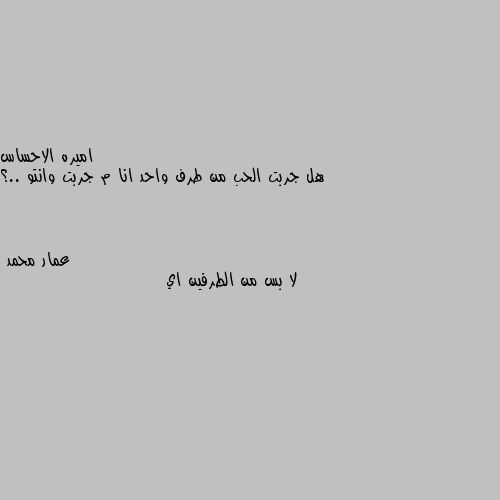 هل جربت الحب من طرف واحد انا م جربت وانتو ..؟ لا بس من الطرفين اي