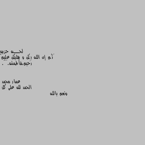 ‏ثُم إن الله بِك و بقلبك عليمٌ رحيم،فأطمئن.♥️✨. الحمد لله على كل
ونعم بالله