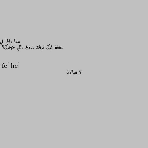 صفة فيك ترفع ضغط اللي حوليك؟ لا مبالات