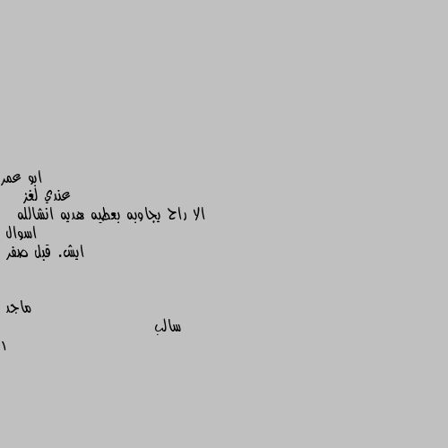 عندي لغز  
   الا راح يجاوبه بعطيه هديه انشالله
  اسوال 
ايش. قبل صفر سالب 1