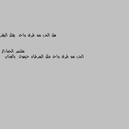 هل الحب من طرف واحد  يقتل البشر الحب من طرف واحد مثل السرطان حيموت  بالعذاب