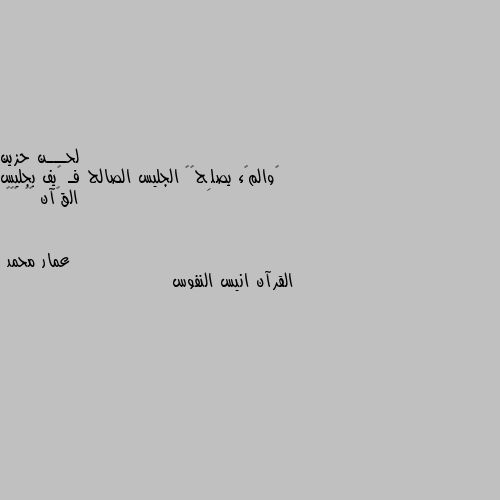 ‏والمࢪء يصلِحھہ الجليس الصالح فـ ڪيف بجليس القࢪآن ⇣✿ 😴😴😴 القرآن انيس النفوس