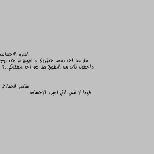 هل من احد يهمه حضوري ب تطبيق لو جاء يوم واختفيت للابد من التطبيق هل من احد سيفقدتني..؟ طبعا لا تنسي انتي اميره الاحساس