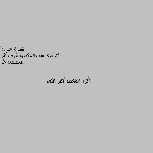 اي نوع من الاشخاص تكره اكثر اكره الشخص كثير الكذب