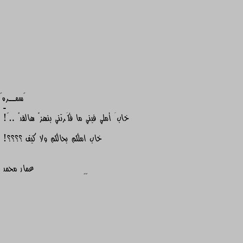 -
خابَ أملي فيني ما فكَرتني بنهزْ هالقدْ ..🖤!

خاب املكم بحالكم ولا كيف ؟؟؟؟! 🤔🤔