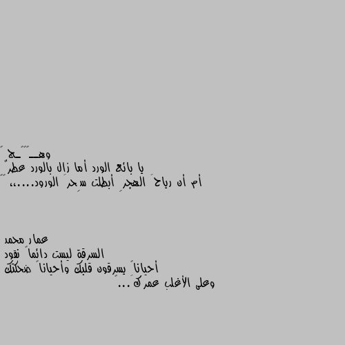 يا بائع الورد أما زال بالورد عطرٌ
أم أن رياحَ الهجرِ أبطلت سِحرَ الورود....،، 🍂🖤 السرقة ليست دائماً نقود 
أحياناً يسرقون قلبك وأحياناً ضحكتك
وعلى الأغلب عمركَ...💛