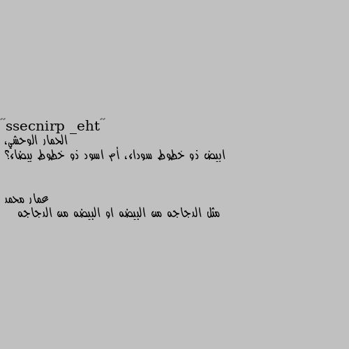 الحمار الوحشي، 
ابيض ذو خطوط سوداء، أم اسود ذو خطوط بيضاء؟ مثل الدجاجه من البيضه او البيضه من الدجاجه