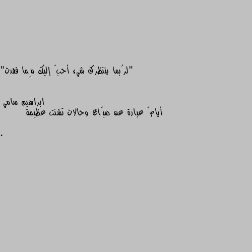 "لرُبما ينتظرك شيء أحبّ إليك مِما فقدت" أيامٌ عبارة عن ضيّاع وحالات تشتت عظيمة .