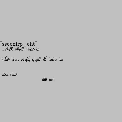 ملاحضه: السؤال للأولاد.. 

هل بالفعل كل الشباب يكذبون، وماذا عنك؟ ليس الكل