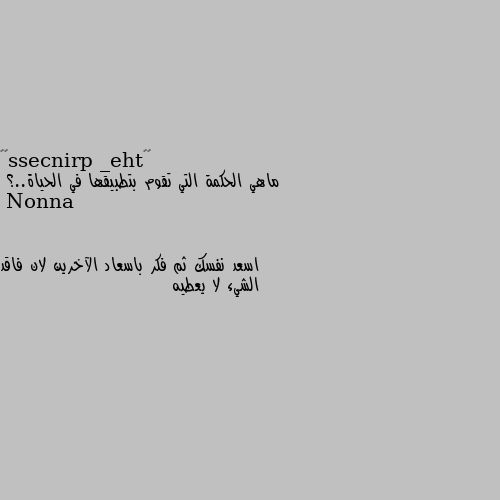 ماهي الحكمة التي تقوم بتطبيقها في الحياة..؟ اسعد نفسك ثم فكر باسعاد الآخرين لان فاقد الشيء لا يعطيه