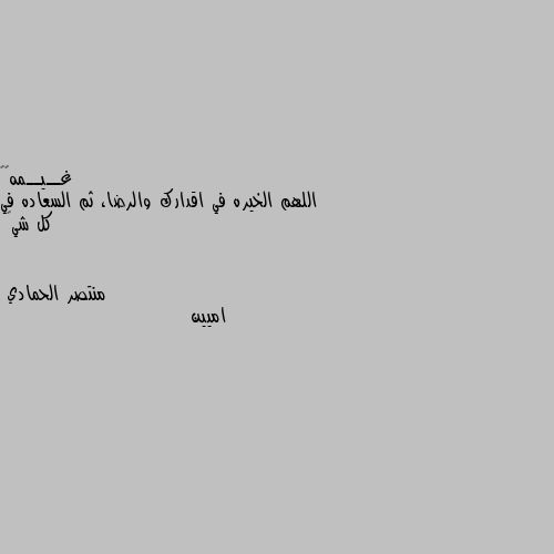 اللهم الخيره في اقدارك والرضا، ثم السعاده في كل شي💙 اميين