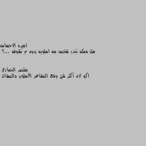 هل ممكن تحب شخص من اسلوبه بدون م تشوفه ...؟ اكيد لان أكثر شئ بدفع المشاعر الأسلوب والصفات