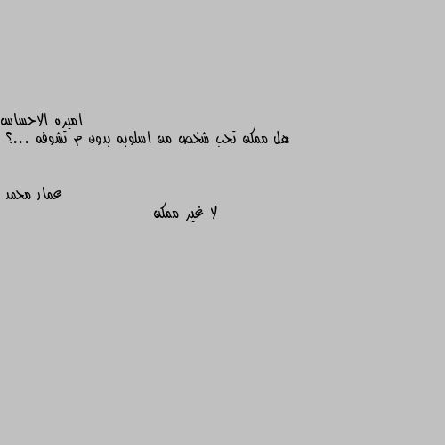 هل ممكن تحب شخص من اسلوبه بدون م تشوفه ...؟ لا غير ممكن