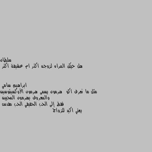 هل حبك المراه لزوجه اكتر ام عشيقة اكتر مثل ما تعرف اكو  هرمون يسمى هرمون الأوكسيتوسين والمعروف بهرمون المحبين
فقط إلى الحب الحقيقي الحب مقدس 
يعني اكيد للزواج