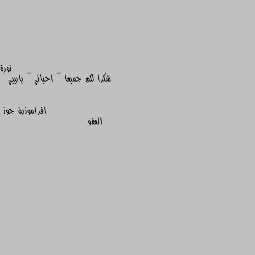 شكرا لكم جميعا ❤️ احبائي 💖🌹 بايييي ✨ العفو