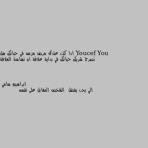 ادا كنت عندك مرض مزمن في حياتك هل تصرح شريك حياتك في بداية علاقة او نهاسة العلاقة الي يحب يفضل  الشخص المقابل على نفسه