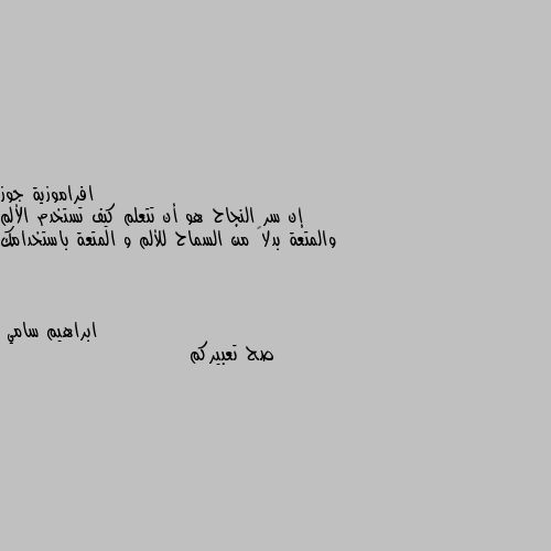 إن سر النجاح هو أن تتعلم كيف تستخدم الألم والمتعة بدلاً من السماح للألم و المتعة باستخدامك صح تعبيركم