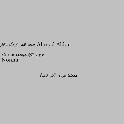 عيون الحب لايمكن تناظر

عيوب الخل ولوهوه عيب كله صحيح مرآة الحب عمياء