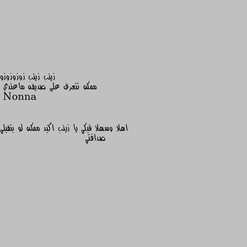 ممكن نتعرف على صديقه ماعندي اهلا وسهلا فيكي يا زينب اكيد ممكن لو بتقبلي صداقتي