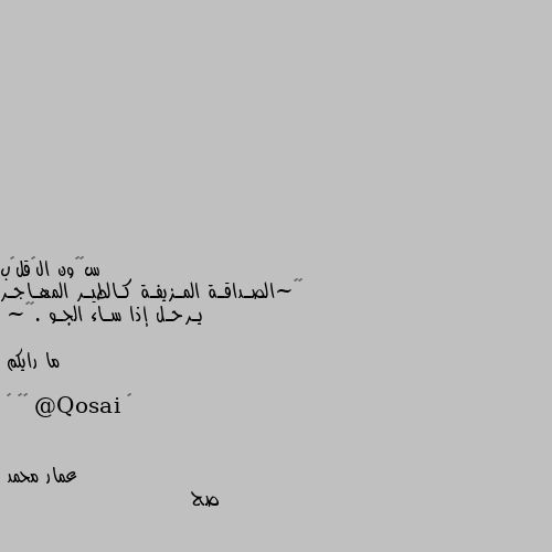 √√~الصـداقـة المـزيفـة كـالطيـر المهـاجـر يـرحـل إذا سـاء الجـو .√√~   

ما رايكم

《 @Qosai 》🌸 ヅ صح