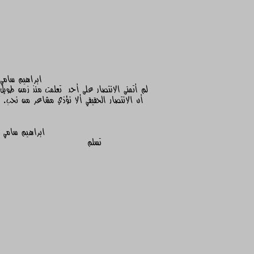 لم أتمنى الانتصار على أحد  تعلمت منذ زمن طويل أن الانتصار الحقيقي ألا نؤذي مشاعر من نحب. تسلم