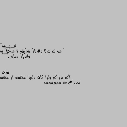 ‏ من لم يزرنا والديارُ مخُيفه لا مرحباً به والديارُ امان .✋🏻🚶‍♀️ اكيد نزوركم ولوا كانت الديار مخفيفه او مخفيه تحت الارض ههههههه