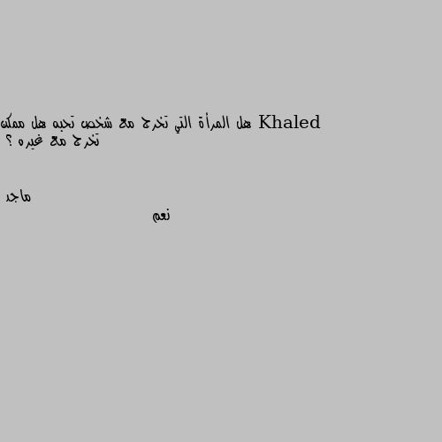 هل المرأة التي تخرج مع شخص تحبه هل ممكن تخرج مع غيره ؟ نعم