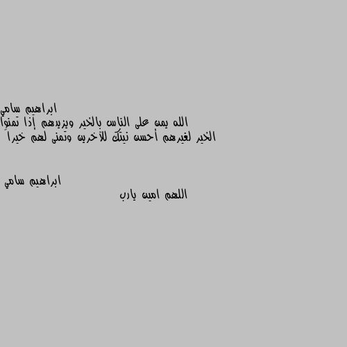 الله يمن على الناس بالخير ويزيدهم إذا تمنوا الخير لغيرهم أحسن نيتك للآخرين وتمنى لهم خيراً اللهم امين يارب