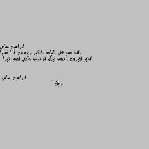 الله يمن على الناس بالخير ويزيدهم إذا تمنوا الخير لغيرهم أحسن نيتك للآخرين وتمنى لهم خيراً وبيك 😊