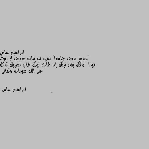 ‏مهما سعيت جاهداً لشيء لن تناله مادمت لا تنوي خيرا  رزقك بقدر نيتك إن طابت نيتك طاب نصيبك توكل على الله سبحانه وتعالى 😊