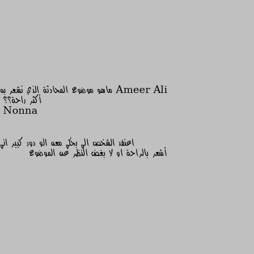 ماهو موضوع المحادثة الذي تشعر به أكثر راحة؟؟ اعتقد الشخص الي بحكي معه الو دور كبير اني أشعر بالراحة او لا بغض النظر عن الموضوع