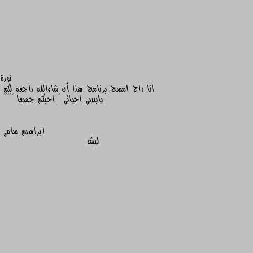 انا راح امسح برنامج هذا أن شاءالله راجعه لكم
باييييي احبائي 💖 احبكم جميعا ❤️✨😁🌹 ليش