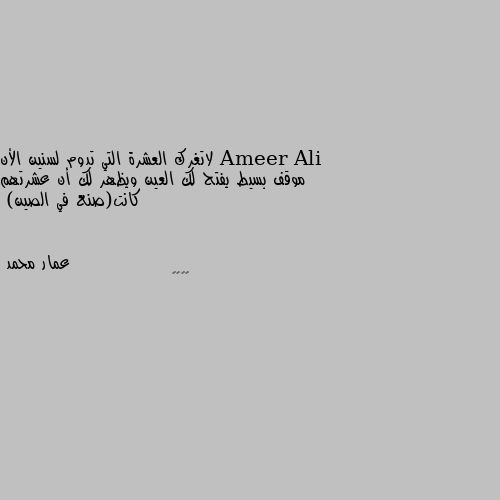 لاتغرك العشرة التي تدوم لسنين الأن موقف بسيط يفتح لك العين ويظهر لك أن عشرتهم كانت(صنع في الصين) 😁😁😁😁